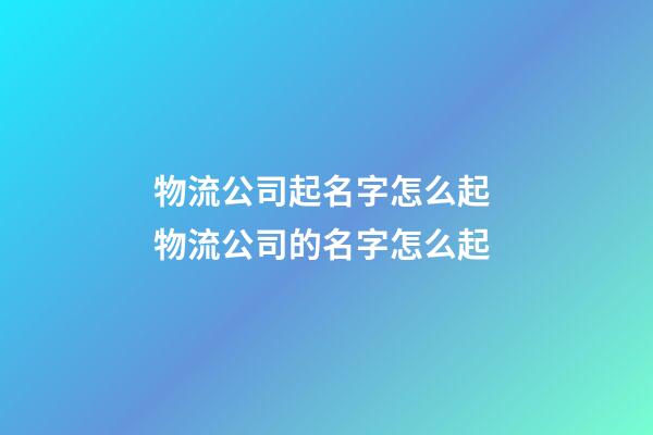 物流公司起名字怎么起 物流公司的名字怎么起-第1張-公司起名-玄機派